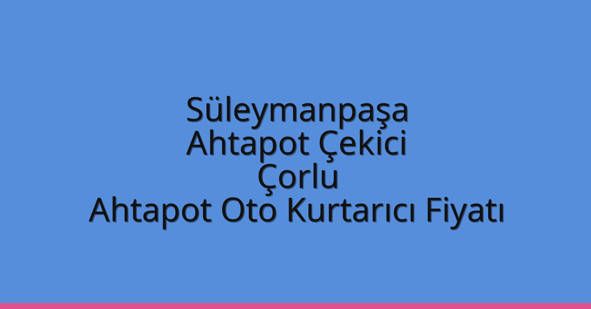 Süleymanpaşa Ahtapot Çekici – Çorlu Ahtapot Oto Kurtarıcı Fiyatı