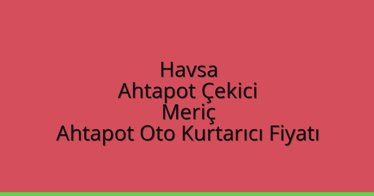 Havsa Ahtapot Çekici – Meriç Ahtapot Oto Kurtarıcı Fiyatı