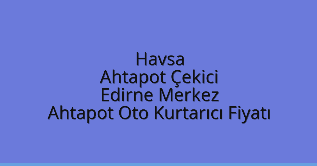 Havsa Ahtapot Çekici – Edirne Merkez Ahtapot Oto Kurtarıcı Fiyatı