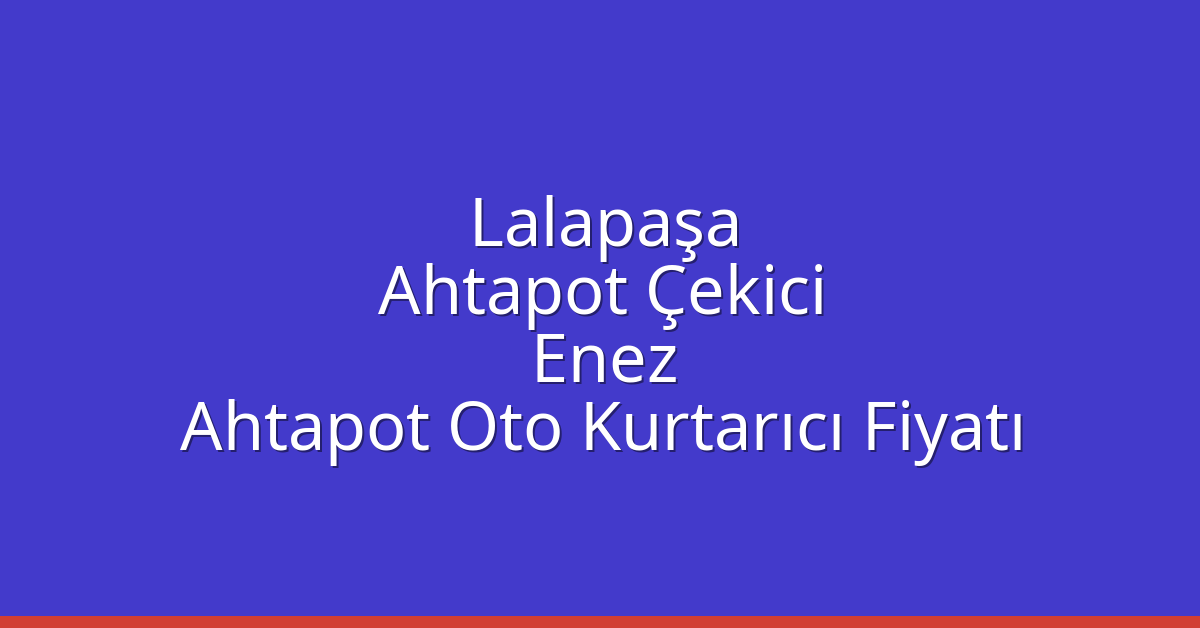 Lalapaşa Ahtapot Çekici – Enez Ahtapot Oto Kurtarıcı Fiyatı