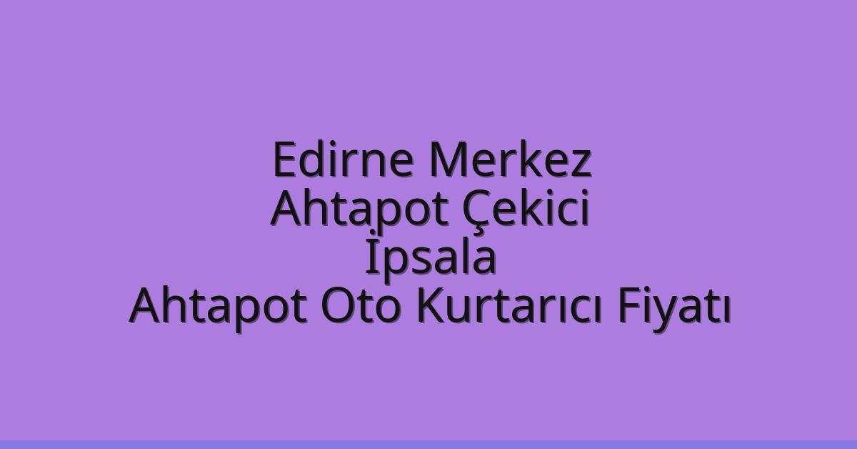 Edirne Merkez Ahtapot Çekici – İpsala Ahtapot Oto Kurtarıcı Fiyatı
