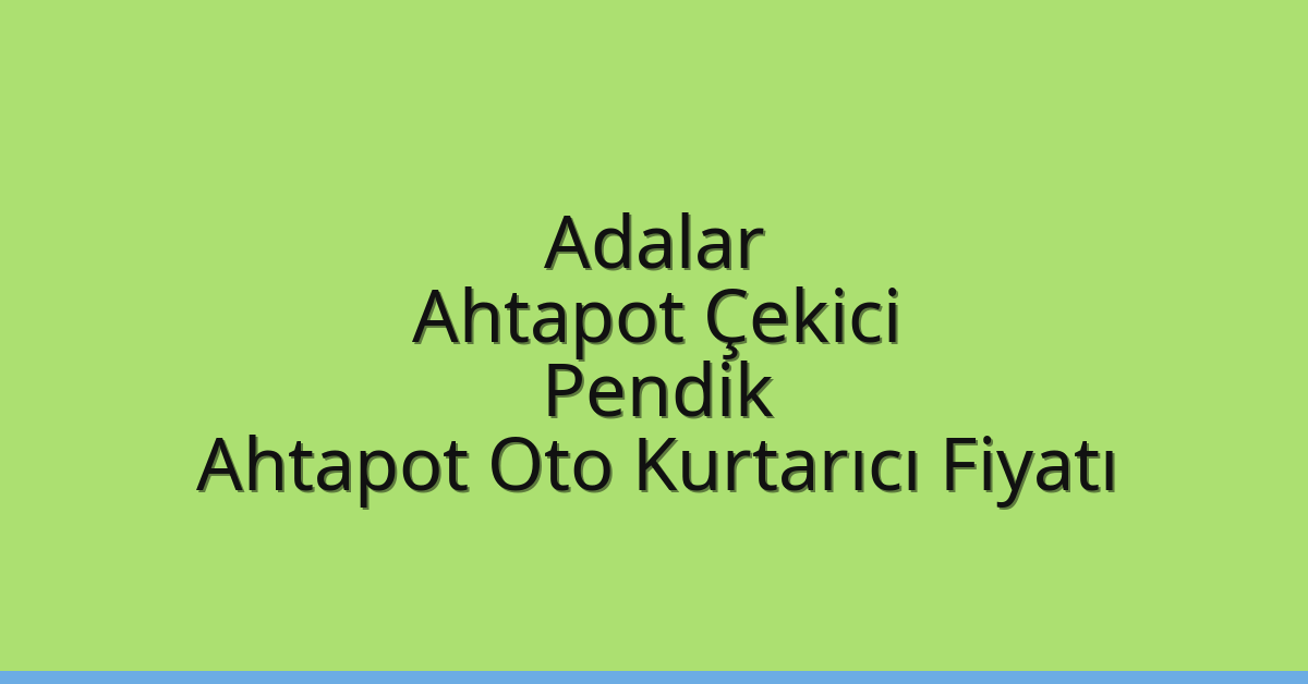 Adalar Ahtapot Çekici – Pendik Ahtapot Oto Kurtarıcı Fiyatı