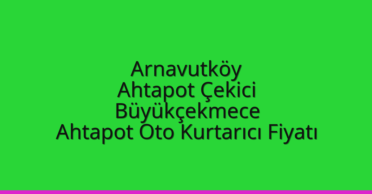 Arnavutköy Ahtapot Çekici – Büyükçekmece Ahtapot Oto Kurtarıcı Fiyatı