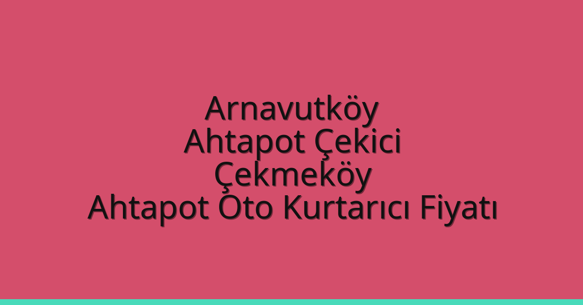 Arnavutköy Ahtapot Çekici – Çekmeköy Ahtapot Oto Kurtarıcı Fiyatı