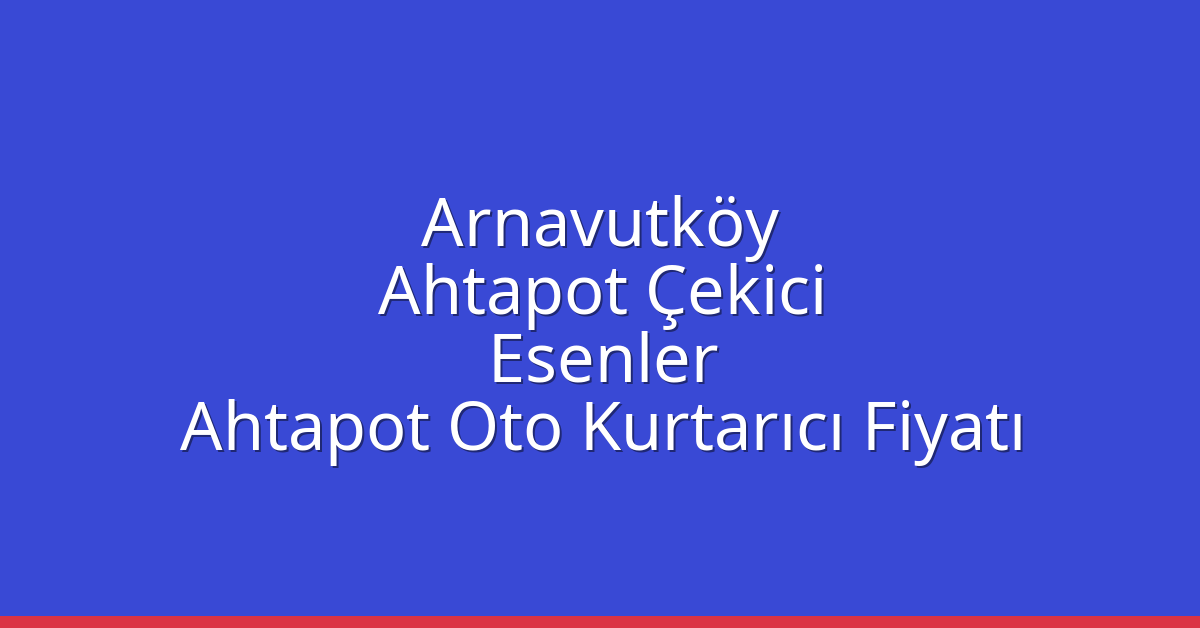 Arnavutköy Ahtapot Çekici – Esenler Ahtapot Oto Kurtarıcı Fiyatı