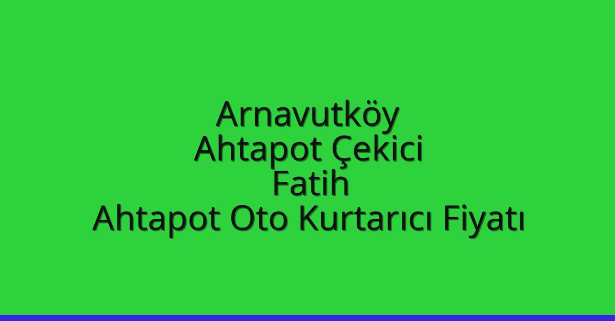 Arnavutköy Ahtapot Çekici – Fatih Ahtapot Oto Kurtarıcı Fiyatı