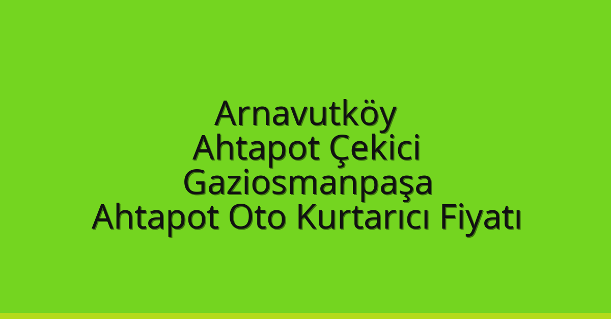 Arnavutköy Ahtapot Çekici – Gaziosmanpaşa Ahtapot Oto Kurtarıcı Fiyatı