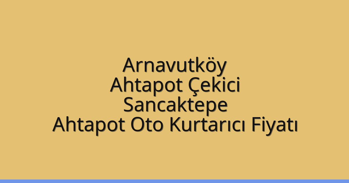 Arnavutköy Ahtapot Çekici – Sancaktepe Ahtapot Oto Kurtarıcı Fiyatı
