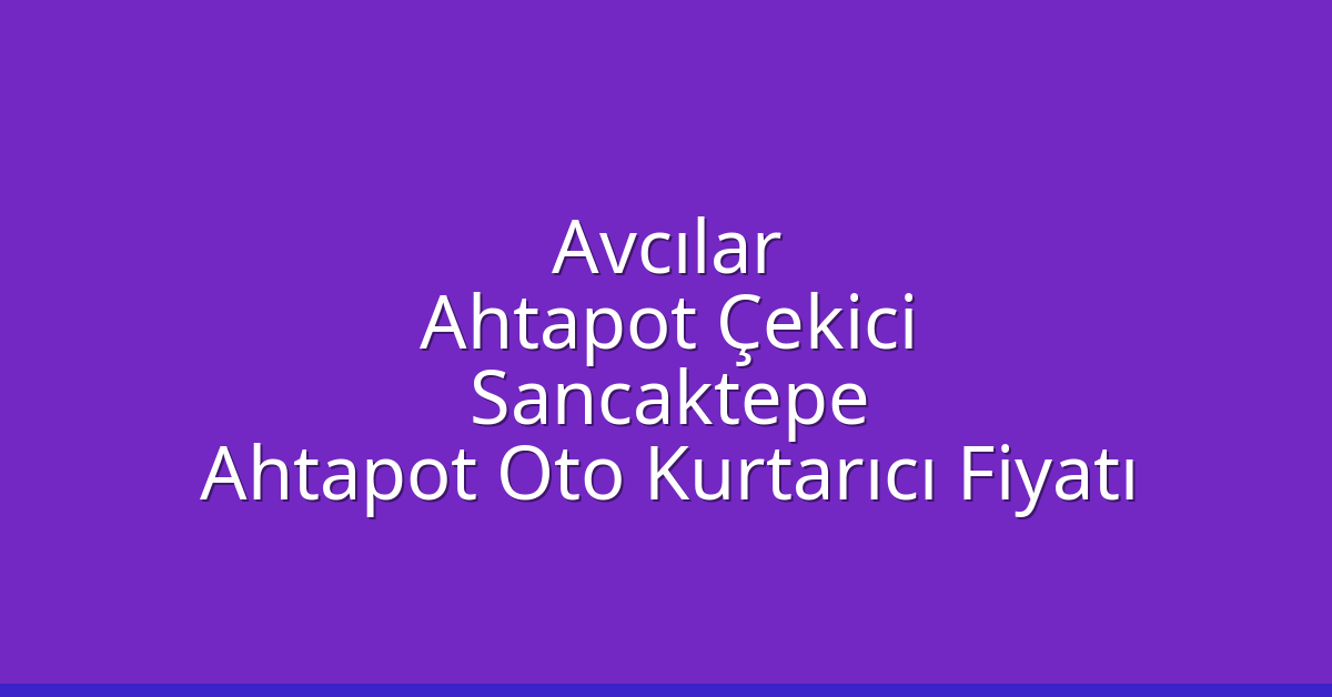Avcılar Ahtapot Çekici – Sancaktepe Ahtapot Oto Kurtarıcı Fiyatı