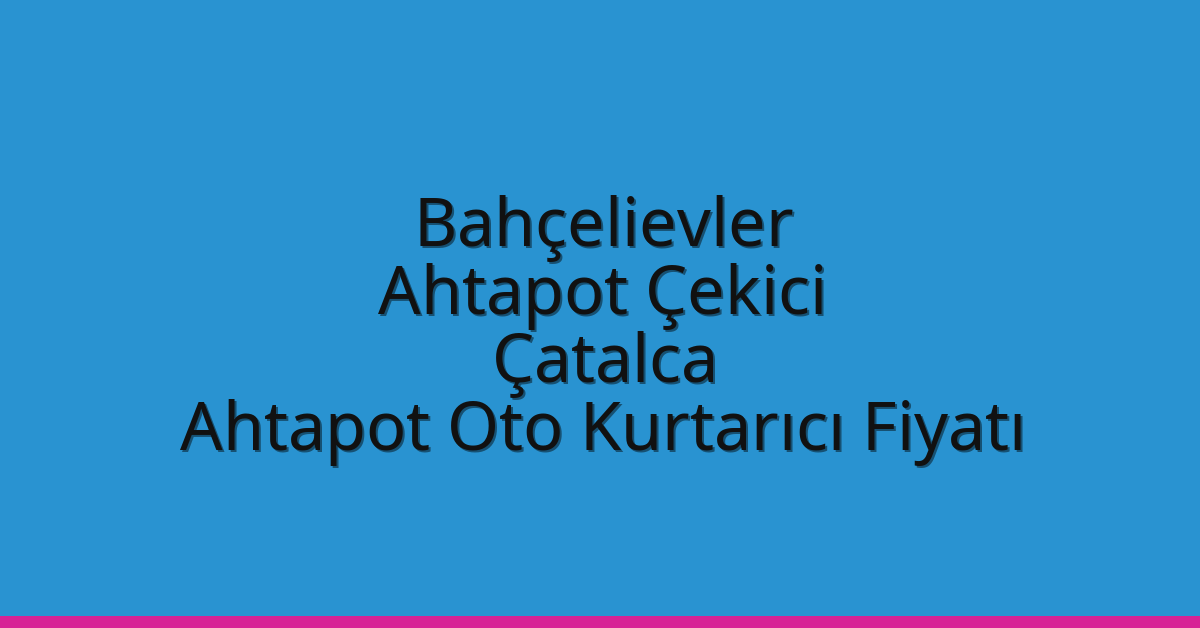 Bahçelievler Ahtapot Çekici – Çatalca Ahtapot Oto Kurtarıcı Fiyatı