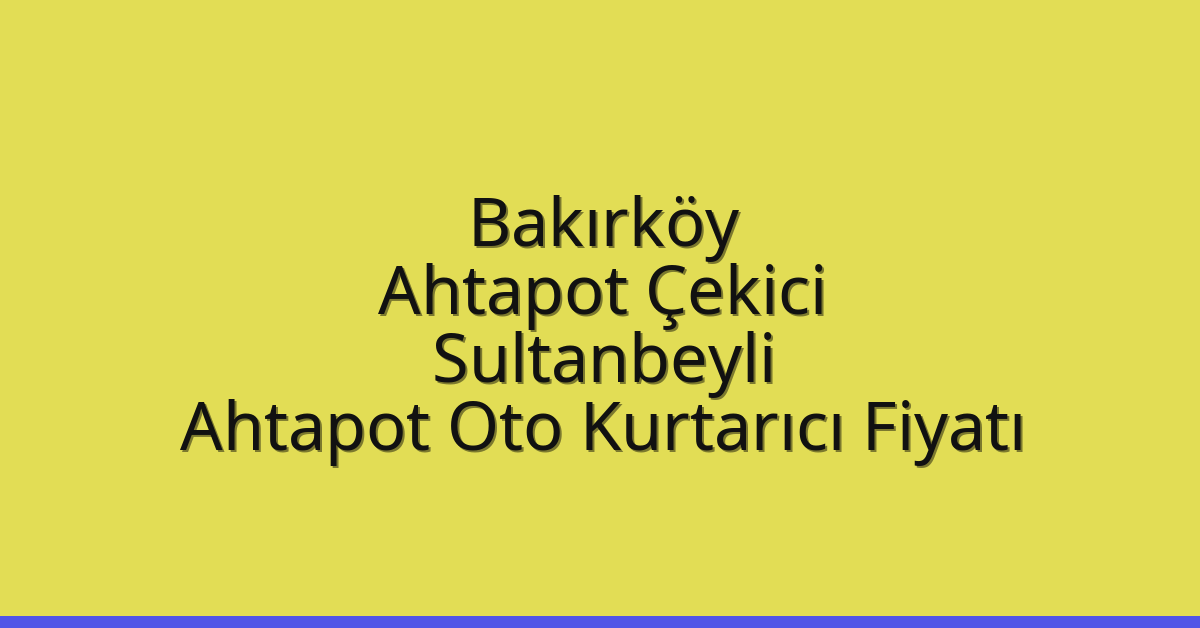 Bakırköy Ahtapot Çekici – Sultanbeyli Ahtapot Oto Kurtarıcı Fiyatı