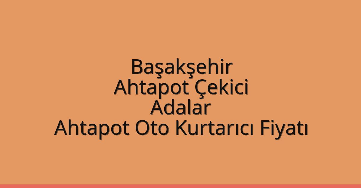 Başakşehir Ahtapot Çekici – Adalar Ahtapot Oto Kurtarıcı Fiyatı