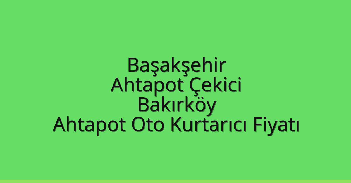 Başakşehir Ahtapot Çekici – Bakırköy Ahtapot Oto Kurtarıcı Fiyatı
