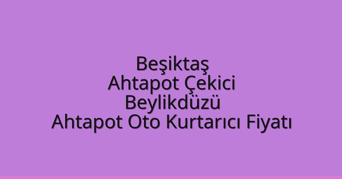 Beşiktaş Ahtapot Çekici – Beylikdüzü Ahtapot Oto Kurtarıcı Fiyatı