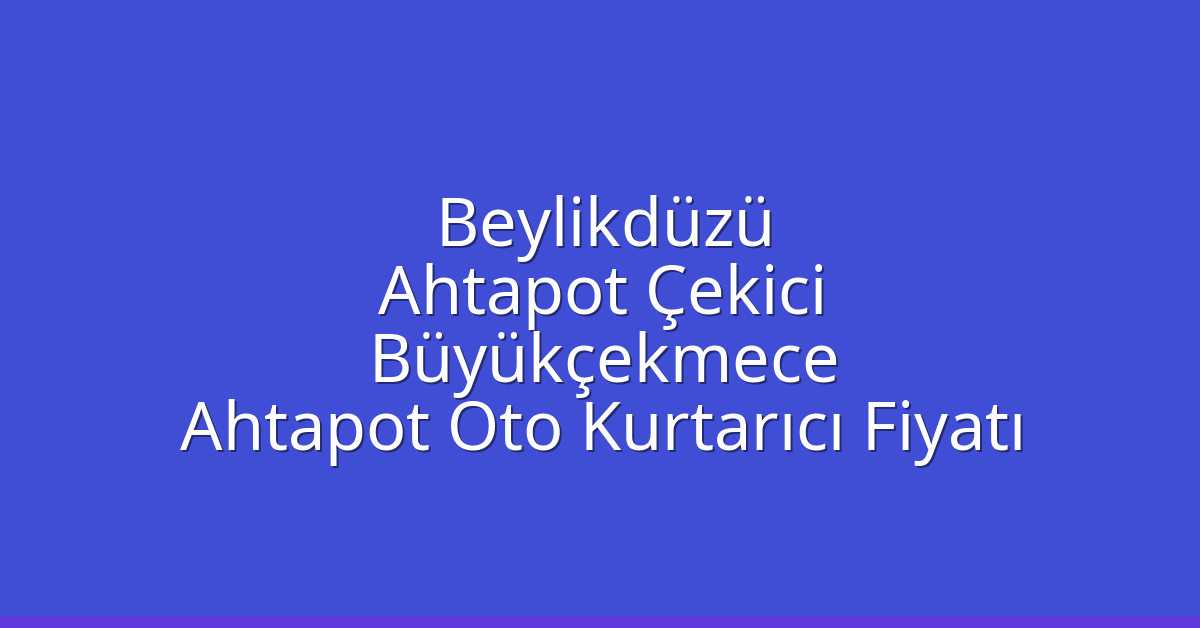 Beylikdüzü Ahtapot Çekici – Büyükçekmece Ahtapot Oto Kurtarıcı Fiyatı
