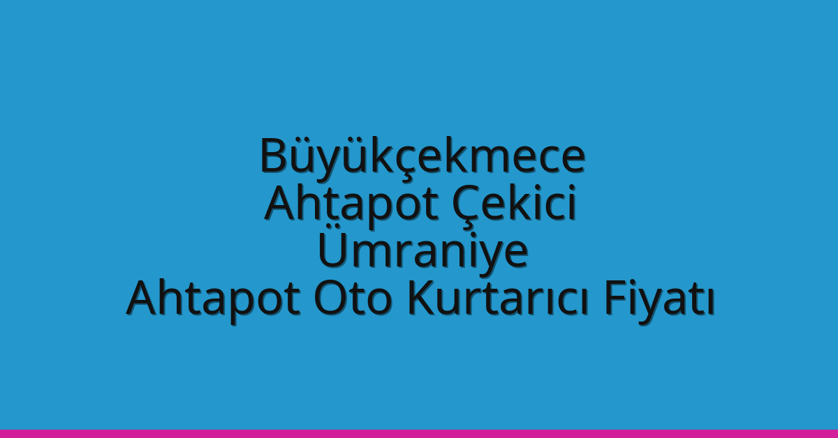 Büyükçekmece Ahtapot Çekici – Ümraniye Ahtapot Oto Kurtarıcı Fiyatı