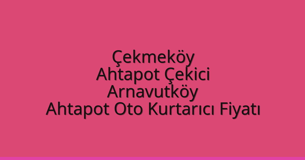 Çekmeköy Ahtapot Çekici – Arnavutköy Ahtapot Oto Kurtarıcı Fiyatı