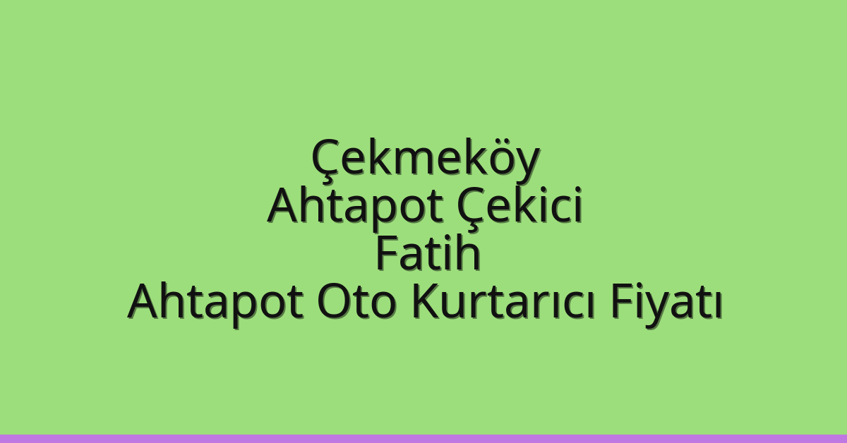 Çekmeköy Ahtapot Çekici – Fatih Ahtapot Oto Kurtarıcı Fiyatı