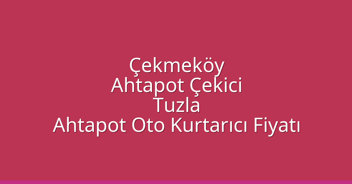 Çekmeköy Ahtapot Çekici – Tuzla Ahtapot Oto Kurtarıcı Fiyatı