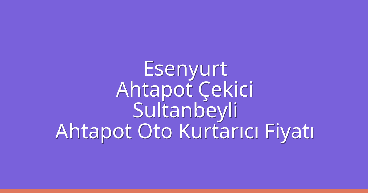 Esenyurt Ahtapot Çekici – Sultanbeyli Ahtapot Oto Kurtarıcı Fiyatı