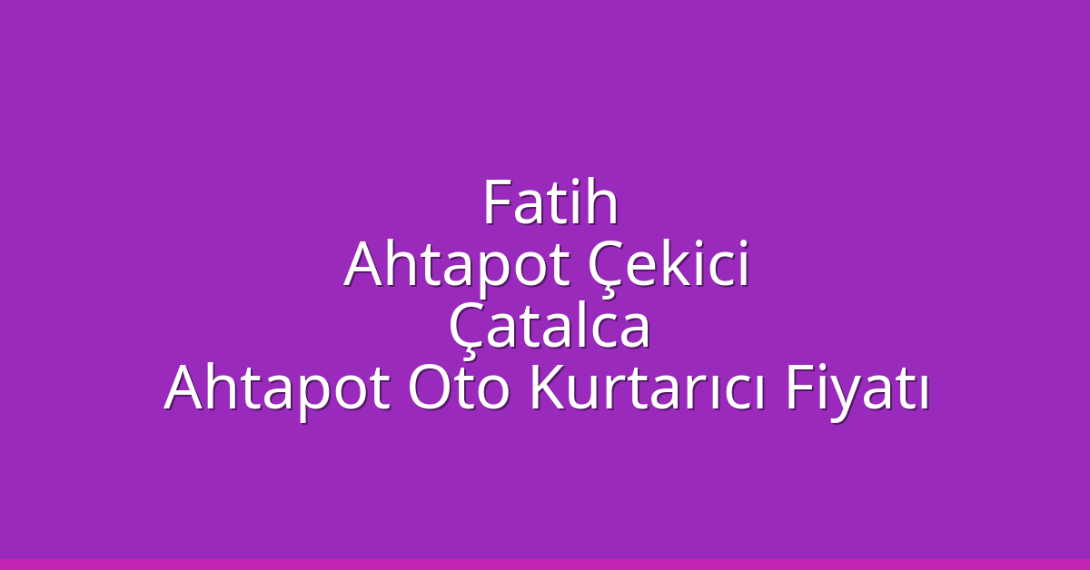 Fatih Ahtapot Çekici – Çatalca Ahtapot Oto Kurtarıcı Fiyatı