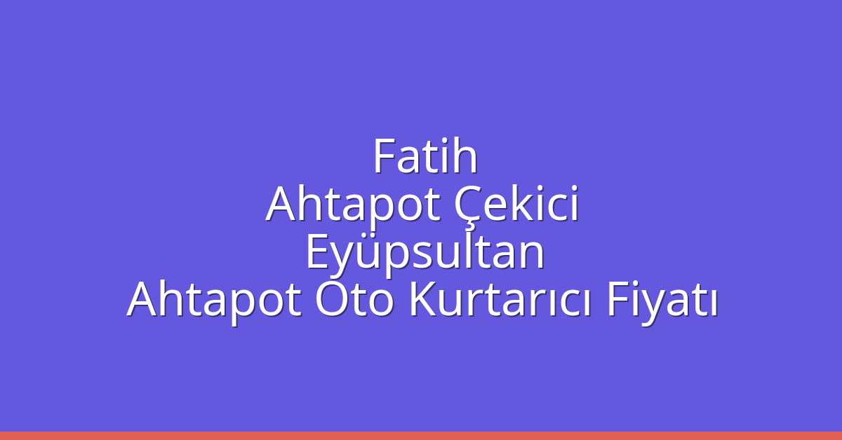 Fatih Ahtapot Çekici – Eyüpsultan Ahtapot Oto Kurtarıcı Fiyatı