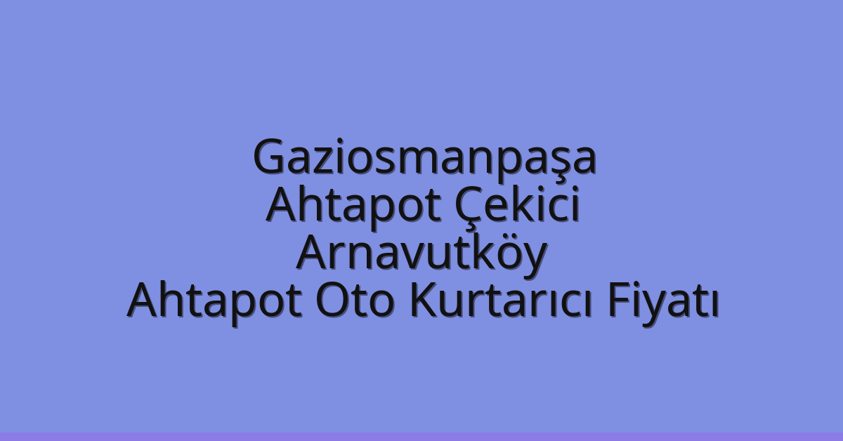 Gaziosmanpaşa Ahtapot Çekici – Arnavutköy Ahtapot Oto Kurtarıcı Fiyatı