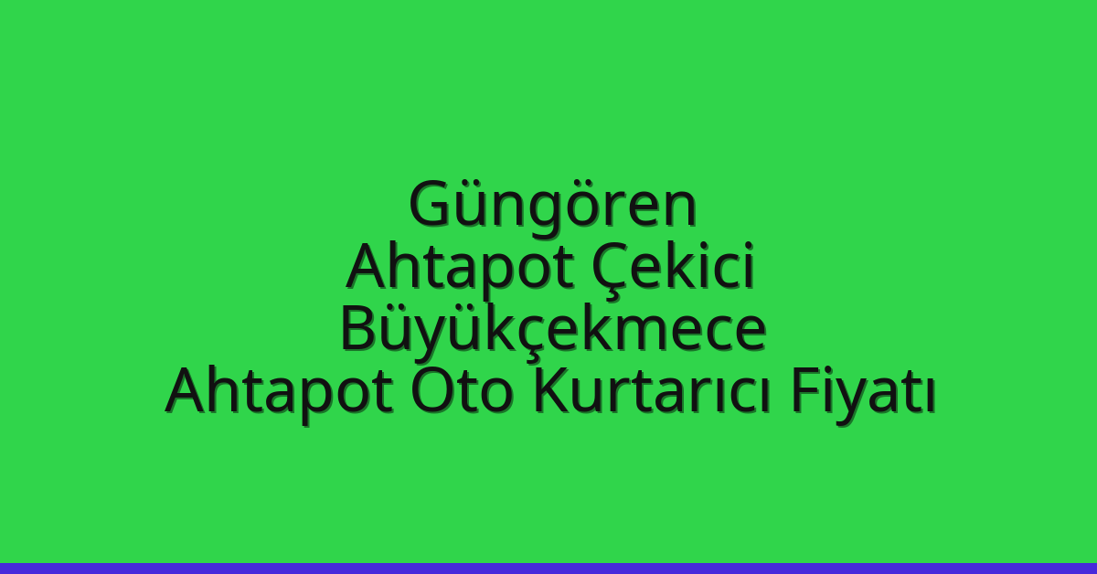 Güngören Ahtapot Çekici – Büyükçekmece Ahtapot Oto Kurtarıcı Fiyatı