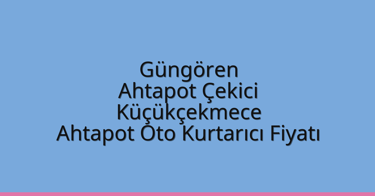 Güngören Ahtapot Çekici – Küçükçekmece Ahtapot Oto Kurtarıcı Fiyatı