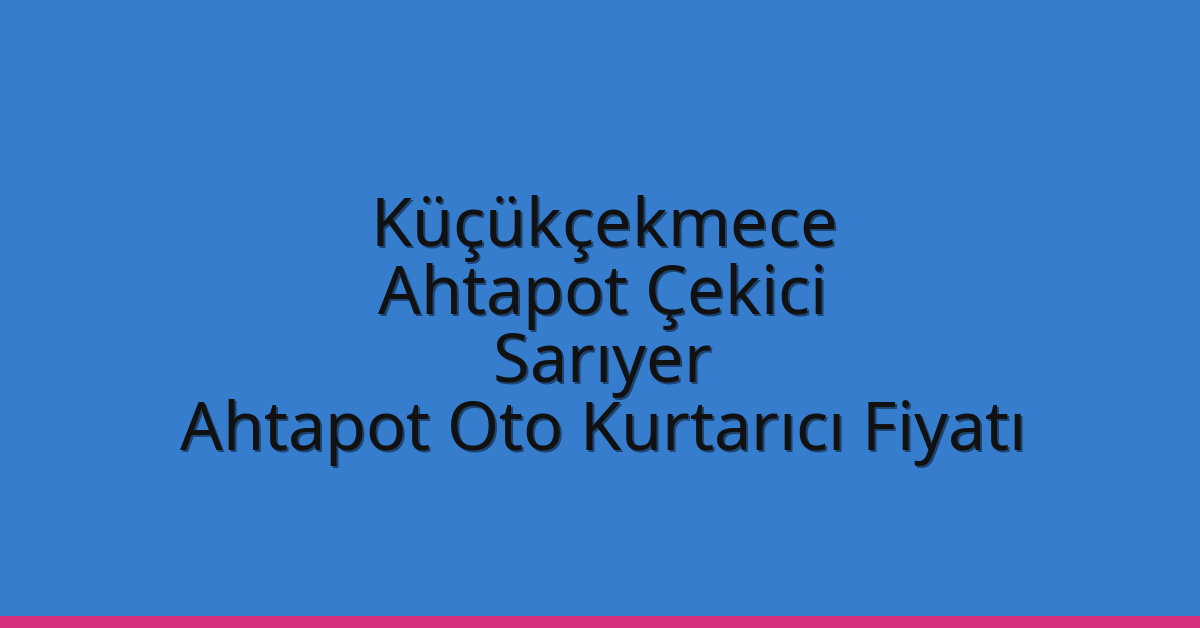 Küçükçekmece Ahtapot Çekici – Sarıyer Ahtapot Oto Kurtarıcı Fiyatı