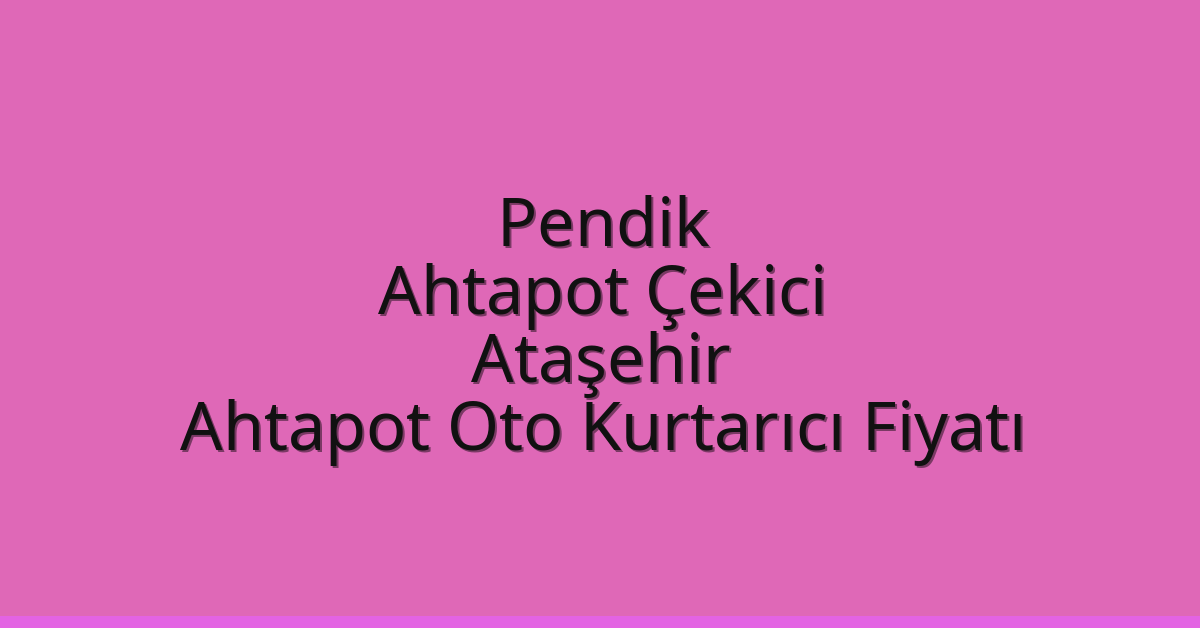 Pendik Ahtapot Çekici – Ataşehir Ahtapot Oto Kurtarıcı Fiyatı