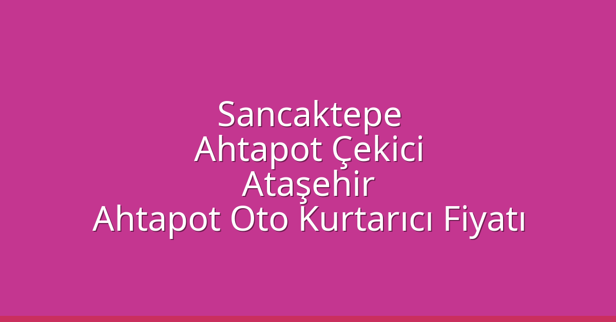 Sancaktepe Ahtapot Çekici – Ataşehir Ahtapot Oto Kurtarıcı Fiyatı