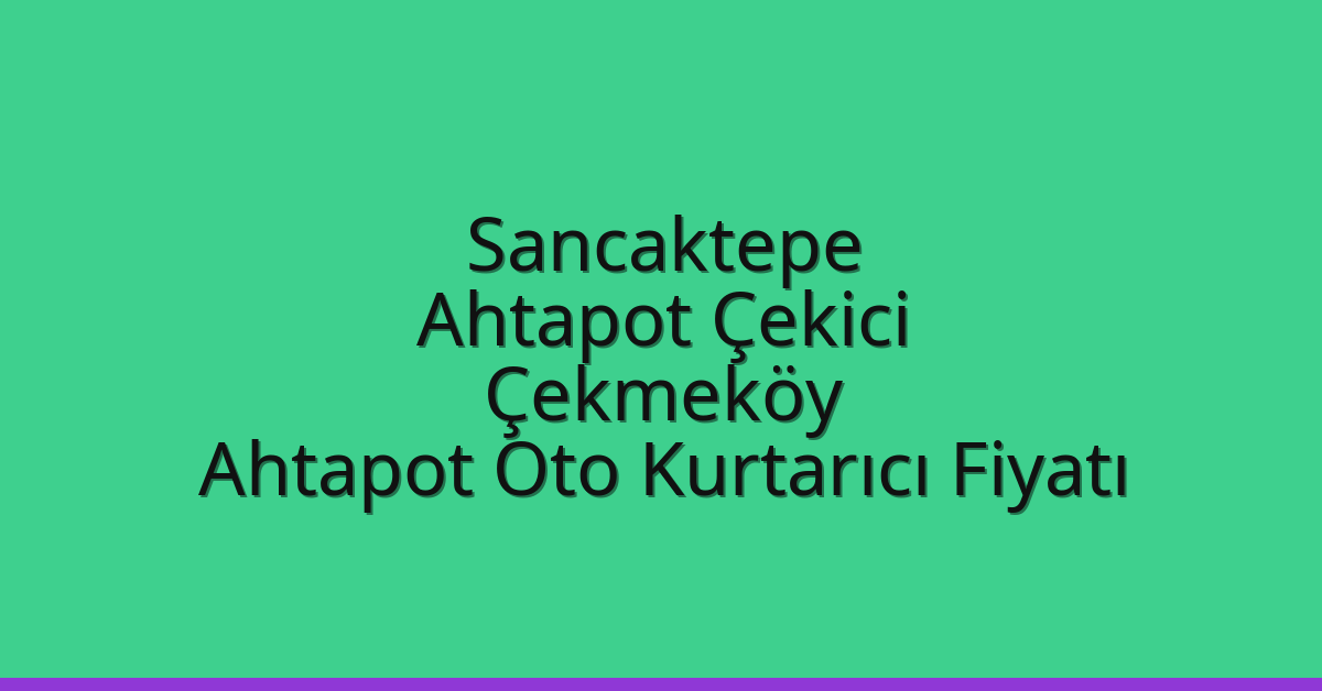 Sancaktepe Ahtapot Çekici – Çekmeköy Ahtapot Oto Kurtarıcı Fiyatı