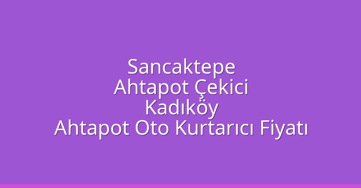 Sancaktepe Ahtapot Çekici – Kadıköy Ahtapot Oto Kurtarıcı Fiyatı