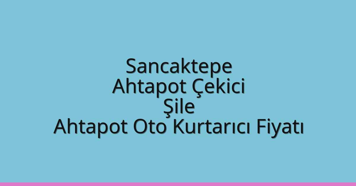 Sancaktepe Ahtapot Çekici – Şile Ahtapot Oto Kurtarıcı Fiyatı