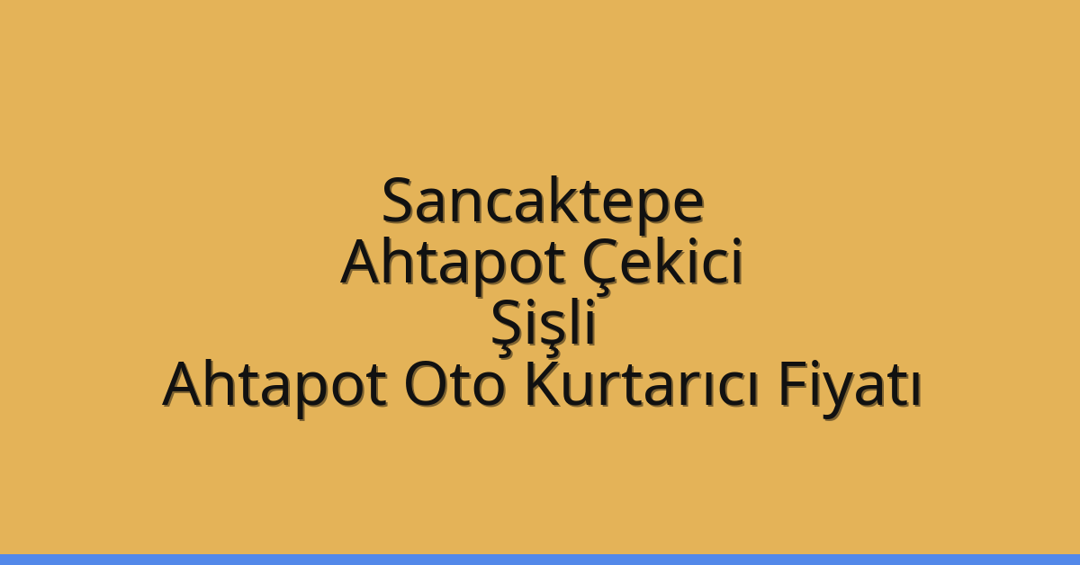 Sancaktepe Ahtapot Çekici – Şişli Ahtapot Oto Kurtarıcı Fiyatı
