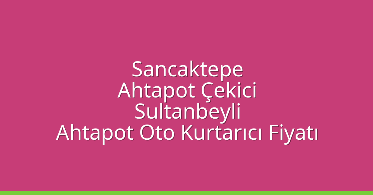 Sancaktepe Ahtapot Çekici – Sultanbeyli Ahtapot Oto Kurtarıcı Fiyatı