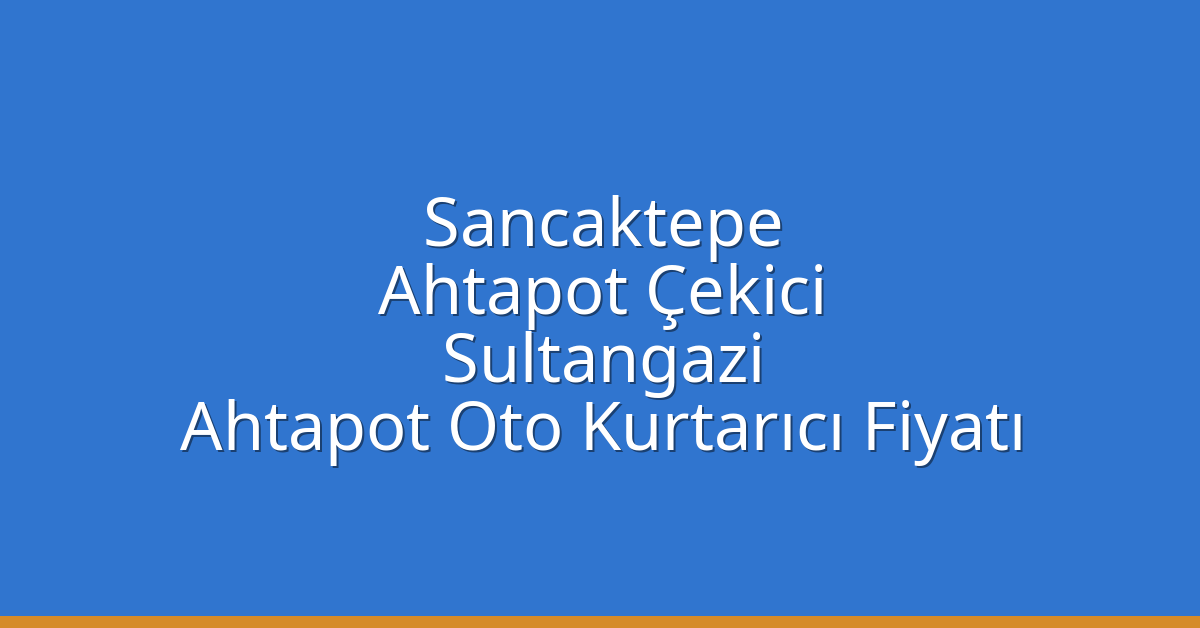 Sancaktepe Ahtapot Çekici – Sultangazi Ahtapot Oto Kurtarıcı Fiyatı