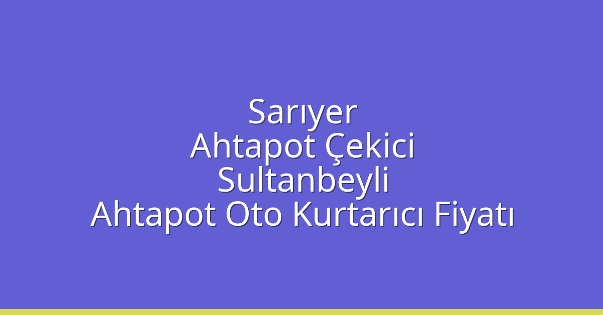 Sarıyer Ahtapot Çekici – Sultanbeyli Ahtapot Oto Kurtarıcı Fiyatı