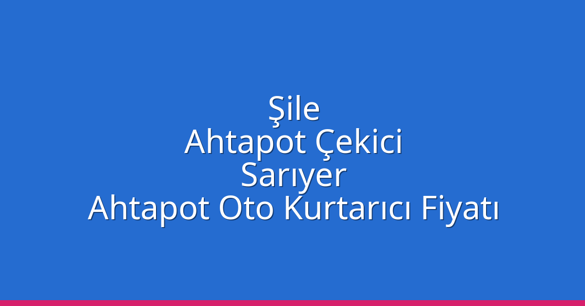 Şile Ahtapot Çekici – Sarıyer Ahtapot Oto Kurtarıcı Fiyatı