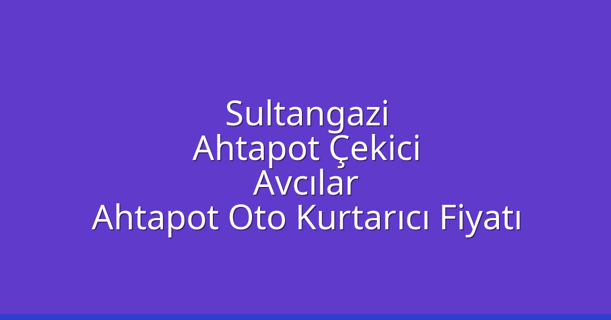 Sultangazi Ahtapot Çekici – Avcılar Ahtapot Oto Kurtarıcı Fiyatı