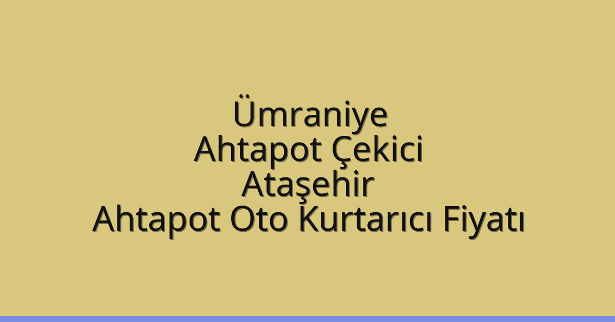 Ümraniye Ahtapot Çekici – Ataşehir Ahtapot Oto Kurtarıcı Fiyatı