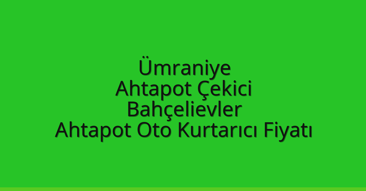 Ümraniye Ahtapot Çekici – Bahçelievler Ahtapot Oto Kurtarıcı Fiyatı