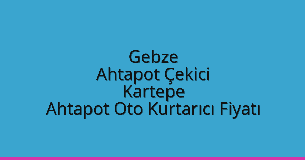 Gebze Ahtapot Çekici – Kartepe Ahtapot Oto Kurtarıcı Fiyatı