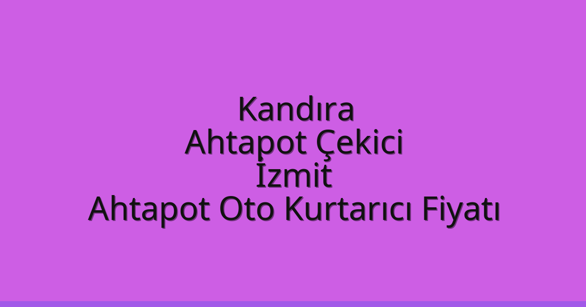 Kandıra Ahtapot Çekici – İzmit Ahtapot Oto Kurtarıcı Fiyatı