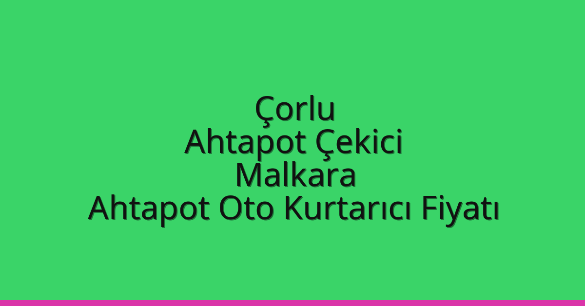 Çorlu Ahtapot Çekici – Malkara Ahtapot Oto Kurtarıcı Fiyatı