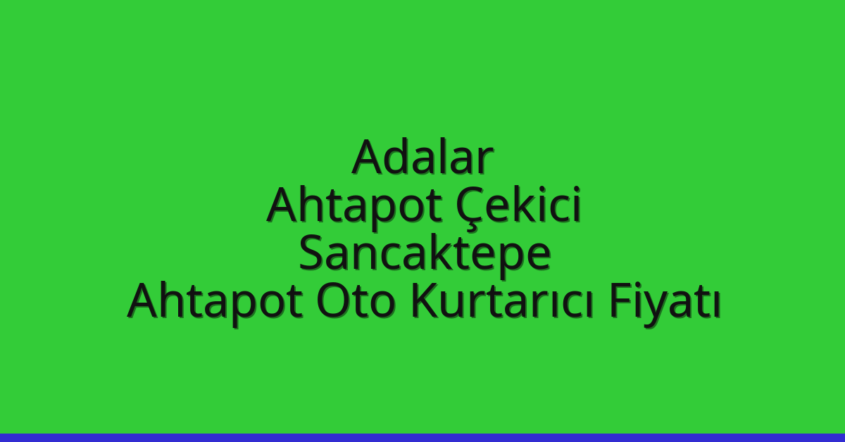 Adalar Ahtapot Çekici – Sancaktepe Ahtapot Oto Kurtarıcı Fiyatı