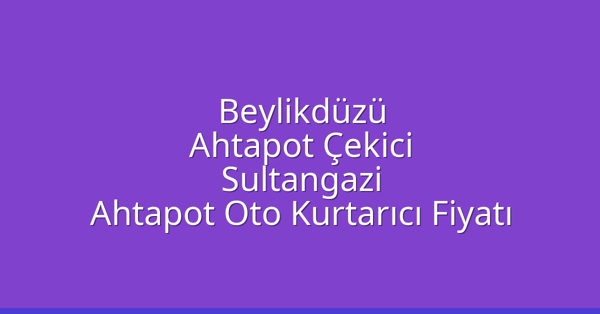 Beylikdüzü Ahtapot Çekici – Sultangazi Ahtapot Oto Kurtarıcı Fiyatı