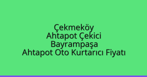 Çekmeköy Ahtapot Çekici – Bayrampaşa Ahtapot Oto Kurtarıcı Fiyatı