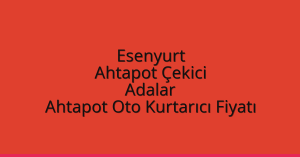 Esenyurt Ahtapot Çekici – Adalar Ahtapot Oto Kurtarıcı Fiyatı